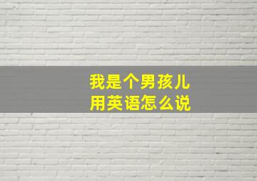 我是个男孩儿 用英语怎么说